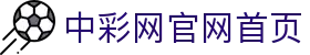 中彩网官网首页官方网站首页 - 官方认证入口